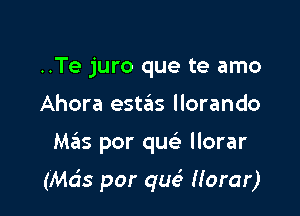 ..Te juro que te amo
Ahora estas llorando

M.?Is por quelr llorar

(Mds por qur? Horar)