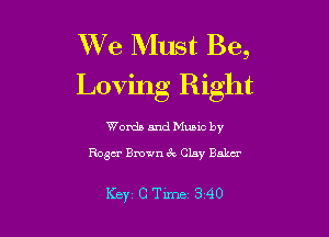 We Must Be,
Loving Right

Words and Music by
Rosa Brown 3v, CLny Bum

Key CTime 340