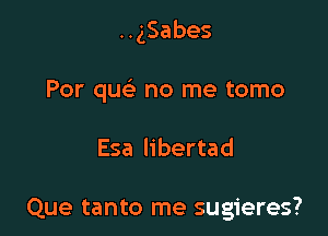 HgSabes

Por queE no me tomo

Esa Iibertad

Que tanto me sugieres?