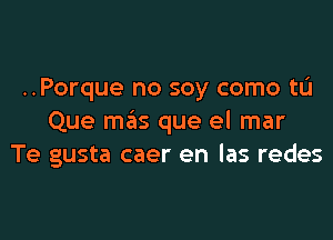 ..Porque no soy como tL'I

Que mas que el mar
Te gusta caer en las redes