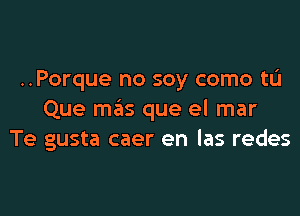 ..Porque no soy como tL'I

Que mas que el mar
Te gusta caer en las redes