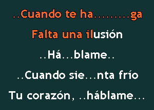 ..Cuando te ha ......... ga

Falta una ilusidn
..H6...blame..
..Cuando sie...nta frio

Tu corazdn, ..hablame...