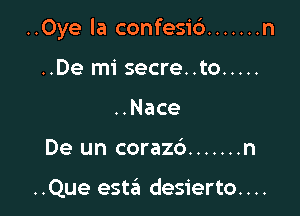 ..Oye la confesic') ....... n

..De mi secre..to .....
..Nace
De un corazc'a ....... n

..Que este'a desierto....