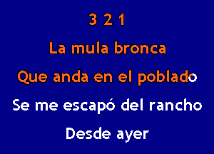321

La mula bronca

Que anda en el poblado

Se me escapc') del rancho

Desde ayer