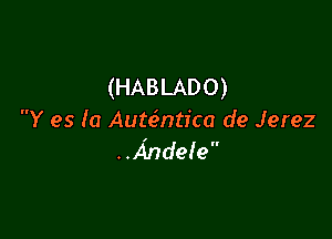 (HABLADO)

Y es la AuteSntica de Jerez
..xindele