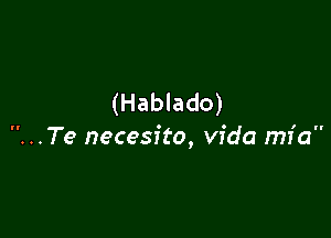 (Hablado)

. . Te necesito, Vida mfa