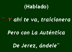 (Hablado)

..Y om te va, trafcionera

Pero con La Autc5ntica

De Jerez, dndefe