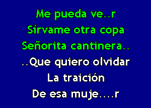 Me pueda ve..r
Sirvame otra copa
Seniorita cantinera..

..Que quiero olvidar
La traicic'm
De esa muje....r