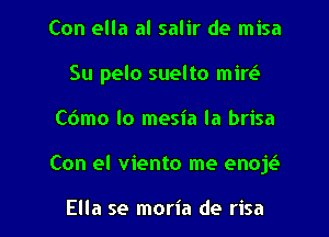 Con ella al salir de misa
Su pelo suelto mim
C(Smo lo mesia la brisa
Con el viento me enojt?

Ella se moria de risa