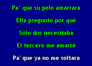 Pa' que su pelo amarrara
Ella preguntd por qw
Sdlo dos necesitaba

El tercero me amarrc'e

Pa' que ya no me soltara l