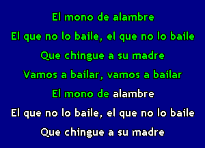 El mono de alambre
El que no lo baile, el que no lo baile
Que chingue a su madre
Vamos a bailar, vamos a bailar
El mono de alambre
El que no lo baile, el que no lo baile

Que chingue a su madre