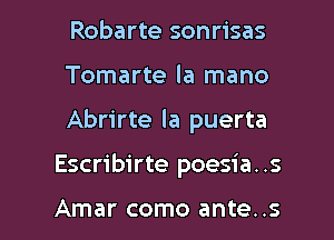 Robarte sonrisas
Tomarte la mano

Abrirte la puerta

Escribirte poesia. .s

Amar como ante..s l
