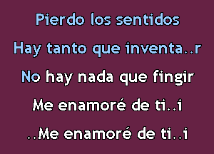 Pierdo los sentidos
Hay tanto que inventa..r
No hay nada que fingir
Me enamore'z de ti..i

..Me enamore'z de ti..i