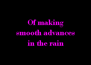 Of making

smooth advances

inthe rain