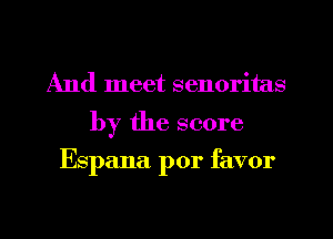 And meet senoritas

by the score

Espana por favor