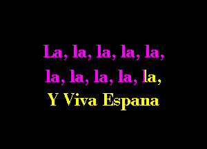 La, la, la, la, la,

la, la, la, la, la,

Y Viva Espana