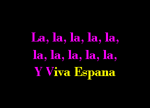 La, la, la, la, la,

la, la, la, la, la,

Y Viva Espana
