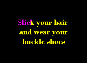 Slick your hair

and wear your

buckle shoes