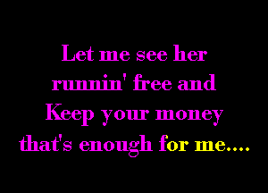 Let me see her
runnin' free and
Keep your money

that's enough for 1116....