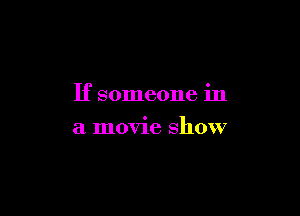 If someone in

a movie show