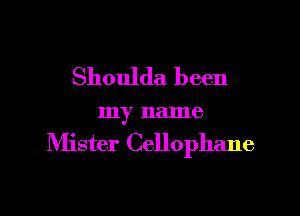 Shoulda been

my name

Nlister Cellophane