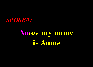 SP GREN-

Amos my name

is Amos