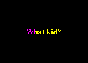 What kid?