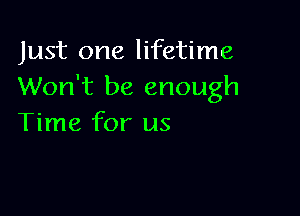 Just one lifetime
Won't be enough

Time for us
