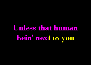 Unless that human

beilf next to you

Q