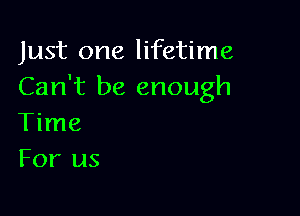 Just one lifetime
Can't be enough

Time
For us