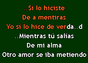 ..Si lo hiciste
De a mentiras
Yo si lo hice de verda..d
..Mientras tL'I salias
De mi alma
Otro amor se iba metiendo