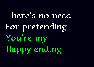 There's no need
For pretending

You're my
Happy ending