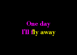 One day

I'll fly away