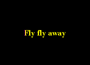 Fly fly away