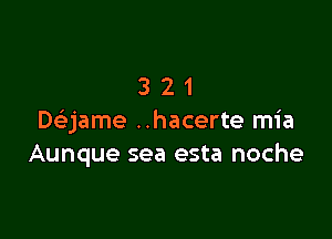 321

Dsbjame ..hacerte mia
Aunque sea esta noche