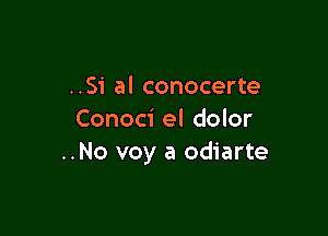 ..Si al conocerte

Conoci el dolor
..No voy a odiarte