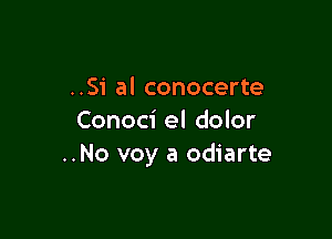 ..Si al conocerte

Conoci el dolor
..No voy a odiarte