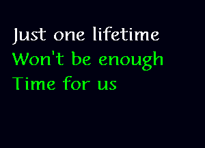 Just one lifetime
Won't be enough

Time for us