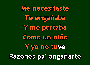 Me necesitaste
Te engar3aba
Y me portaba

Como un nirio
Y yo no tuve
Razones pa' engafmarte