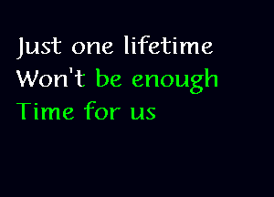Just one lifetime
Won't be enough

Time for us