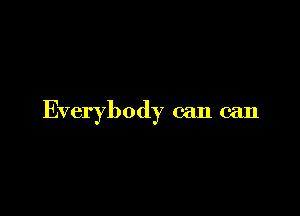 Everybody can (an