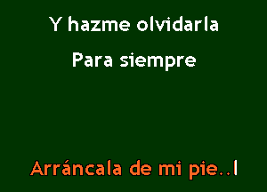 Y hazme olvidarla

Para siempre

Arrancala de mi pie..l