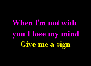 When I'm not With

you I lose my mind
Give me a sign