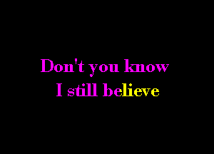 Don't you know

I still believe
