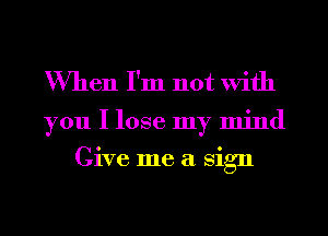 When I'm not With

you I lose my mind
Give me a sign