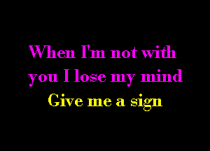 When I'm not With
you I lose my mind

Give me a sign