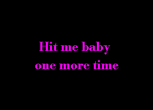Hit me baby

one more time