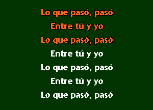 Lo que pasc'), pasd
Entre m y yo
Lo que pasd, pasb
Entre tu y yo
Lo que pasd, pasd
Entre tu y yo

Lo que pasb, pasd