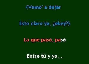 Lo que pasd, pasd

Entre tu y yo...