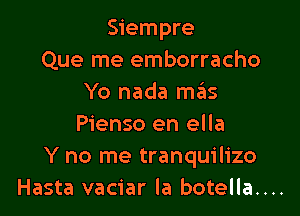 Siempre
Que me emborracho
Yo nada m3

Pienso en ella
Y no me tranquilizo
Hasta vaciar la botella....